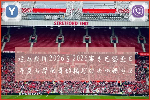 运动新闻2026至2026赛季巴黎圣日耳曼与摩纳哥的精彩对决回顾与分析